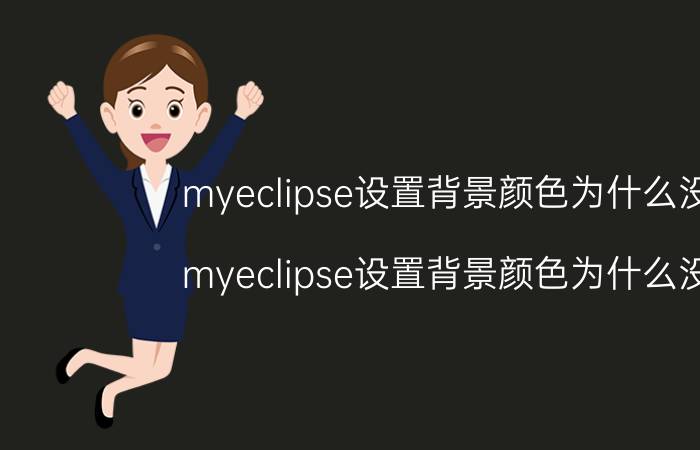 myeclipse设置背景颜色为什么没用 myeclipse设置背景颜色为什么没用？